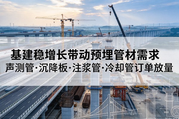 定南基建稳增长带动预埋监测管材需求，声测管、沉降板、注浆管订单持续放量